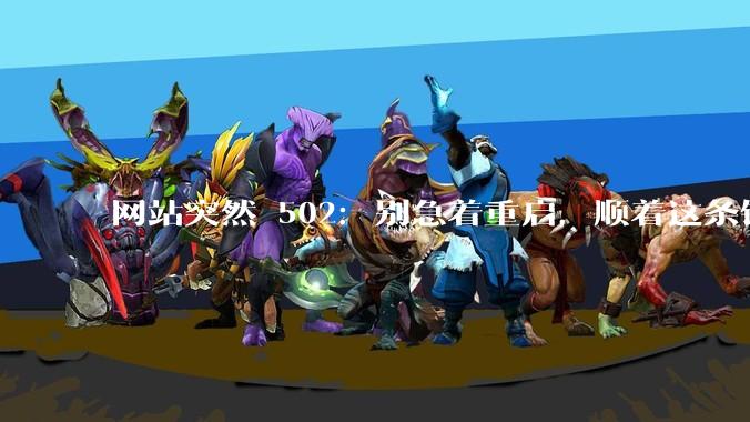 网站突然 502：别急着重启，顺着这条链路查五分钟定位 - *