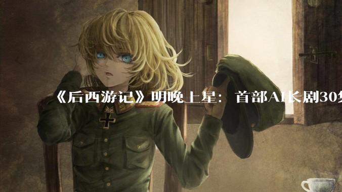 《后西游记》明晚上星：首部AI长剧30集全AIGC生成，真能做到不尴尬吗？ - *