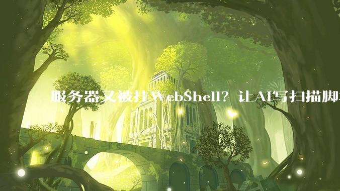 服务器又被挂WebShell？让AI写扫描脚本，按特征揪出一句话木马 - *