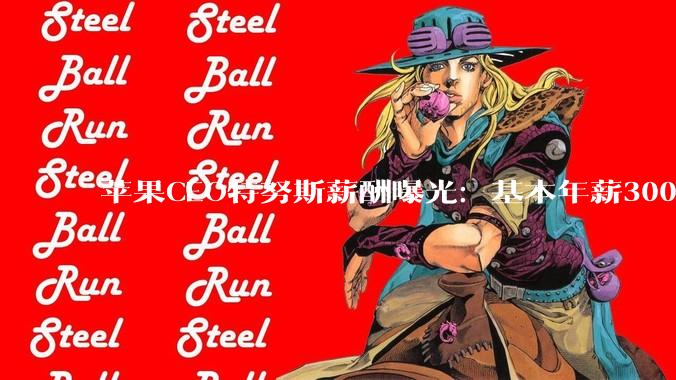 苹果CEO特努斯薪酬曝光：基本年薪300万美元，2027目标5800万美元_库克_限制性股票_奖励