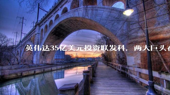 英伟达35亿美元投资联发科，两大巨头在下怎样一盘AI大棋？_芯片_合作_NVLink