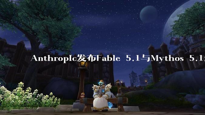 Anthropic发布Fable 5.1与Mythos 5.1：缓存读取价降75%，Agent任务成本最高降45% - *