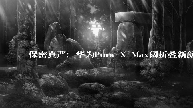 保密真严：华为Pura X Max阔折叠新颜曝！红蓝CP~_读者_图片_设计