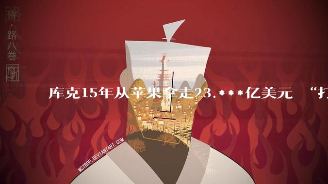 库克15年从苹果拿走23.***亿美元 “打工皇帝”日赚300万_薪酬_股票_奖励