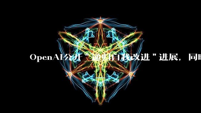 OpenAI公开"递归自我改进"进展，同时发出减速呼吁：AI安全争论进入新阶段 - *