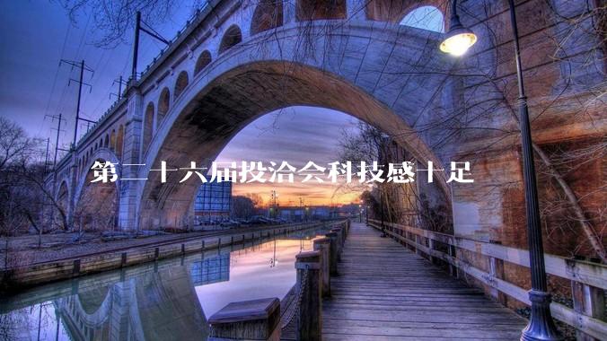 第二十六届投洽会科技感十足