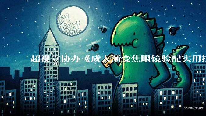 超视立协办《成人渐变焦眼镜验配实用技术》教材编撰工作在京启动 - *