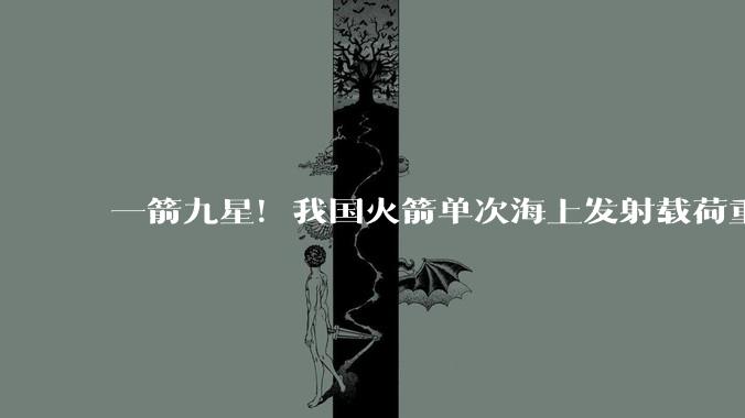一箭九星！我国火箭单次海上发射载荷重量创新高_任务_卫星_方东方