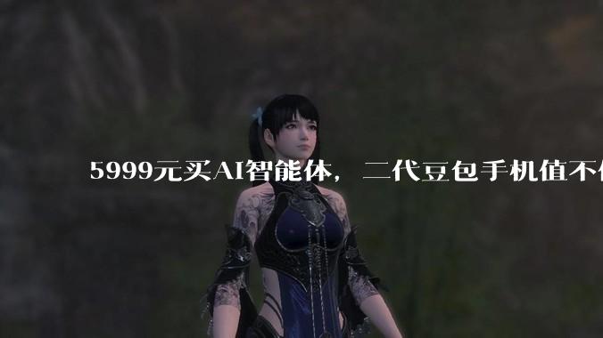 5999元买AI智能体，二代豆包手机值不值？_应用_努比亚_用户