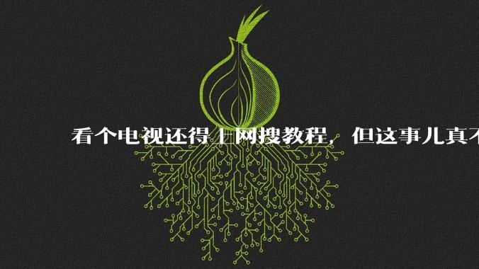 看个电视还得上网搜教程，但这事儿真不怪你。。。_互联网_广告_赖世超