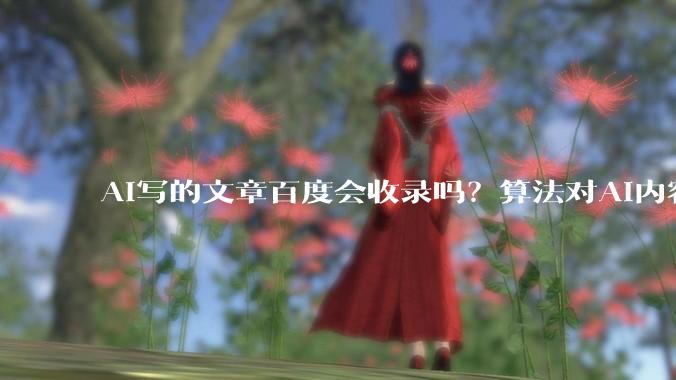 AI写的文章百度会收录吗？算法对AI内容的判定边界 - *