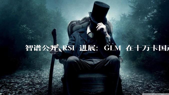 智谱公开 RSI 进展：GLM 在十万卡国产集群自建推理系统 - *