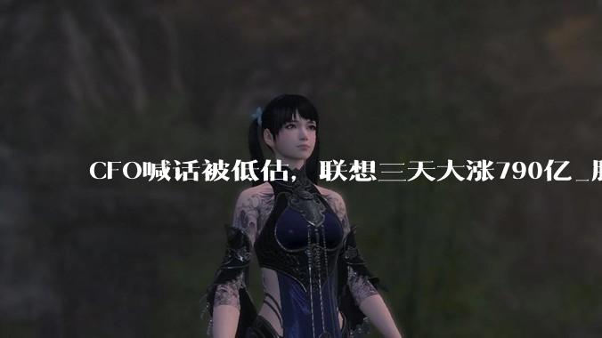 CFO喊话被低估，联想三天大涨790亿_服务器_业务规模_戴尔