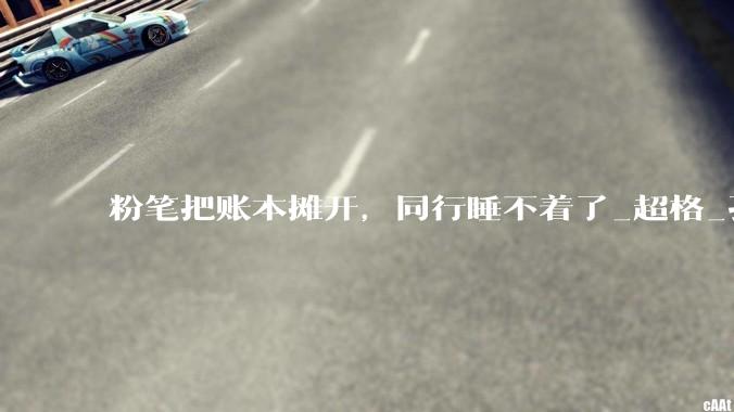 粉笔把账本摊开，同行睡不着了_超格_孔超_行业