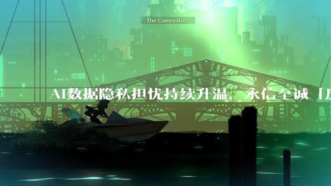AI数据隐私担忧持续升温，永信至诚「反萃取」方案助力政企守住核心竞争力 - *
