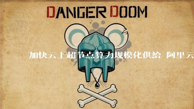 加快云上超节点算力规模化供给 阿里云超节点Q4将开新服 - *
