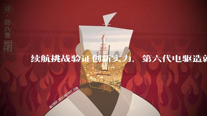 续航挑战验证创新实力，第六代电驱造就新世代“电动千里马” - *