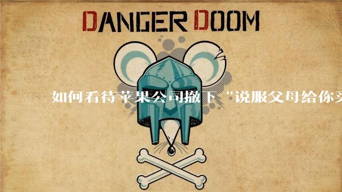 如何看待苹果公司撤下“说服父母给你买一台 Mac”的广告***，上线仅一天？