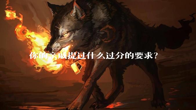 你的亲戚提过什么过分的要求？